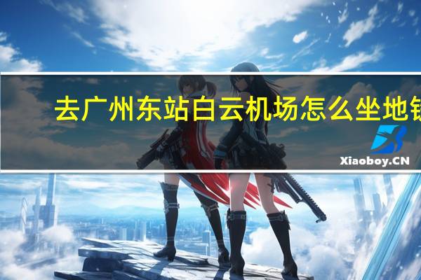 去广州东站白云机场怎么坐地铁？