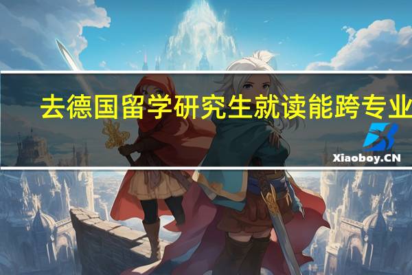 去德国留学研究生就读能跨专业吗