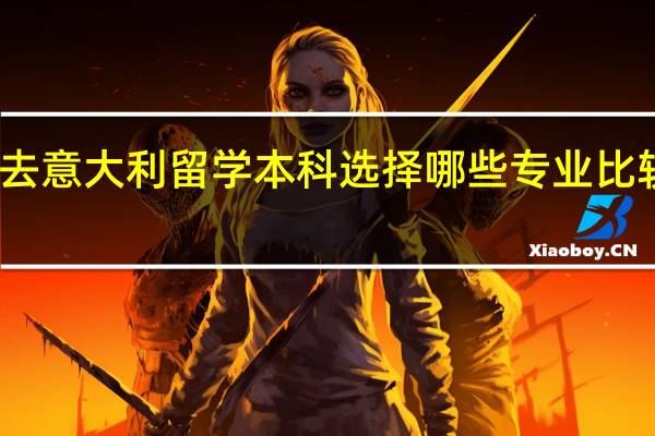 去意大利留学本科选择哪些专业比较合适