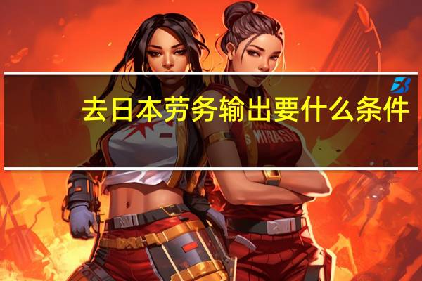 去日本劳务输出要什么条件