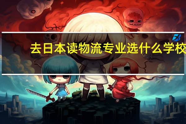 去日本读物流专业选什么学校