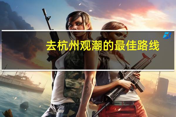 去杭州观潮的最佳路线