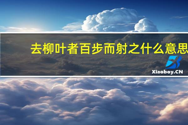 去柳叶者百步而射之什么意思