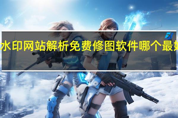 去水印网站解析免费 修图软件哪个最好用免费(免费一键在线去水印图片解析网址)