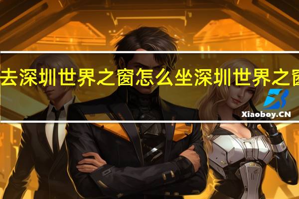 去深圳世界之窗怎么坐 深圳世界之窗地址