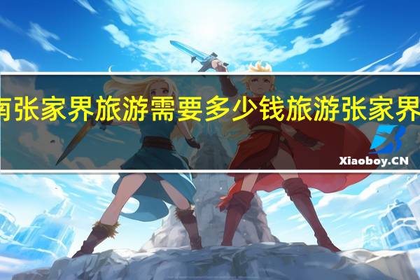 去湖南张家界旅游需要多少钱 旅游张家界大概多少钱