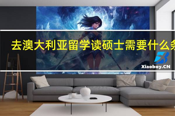 去澳大利亚留学读硕士需要什么条件