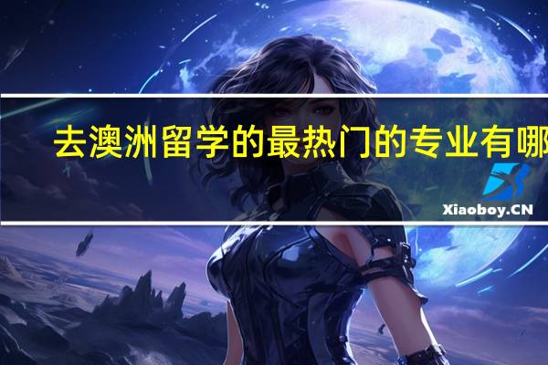 去澳洲留学的最热门的专业有哪些