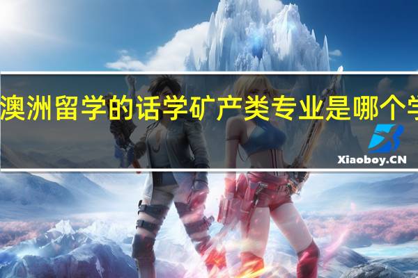 去澳洲留学的话 学矿产类专业是哪个学校最好