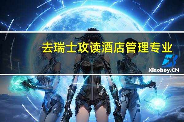 去瑞士攻读酒店管理专业,有哪些专业院校推荐就读