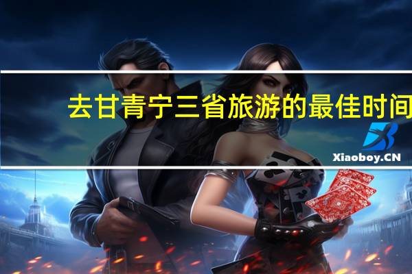 去甘青宁三省旅游的最佳时间