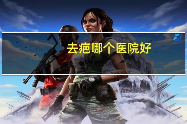 去疤哪个医院好,成都市好的疤痕医院有哪些