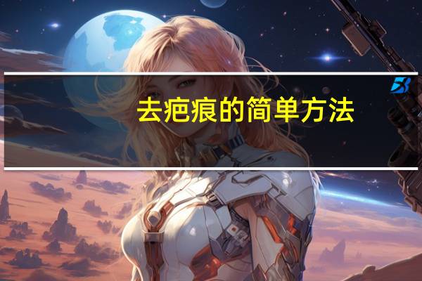去疤痕的简单方法(去疤痕的简单方法)
