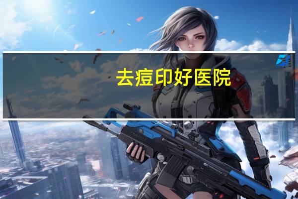 去痘印好医院(去痘印最好去什么地方)