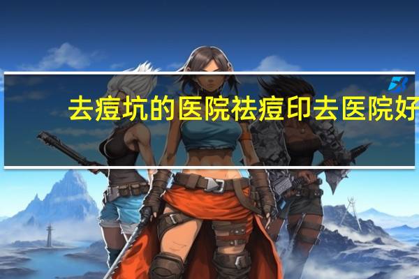 去痘坑的医院 祛痘印去医院好还是美容院好