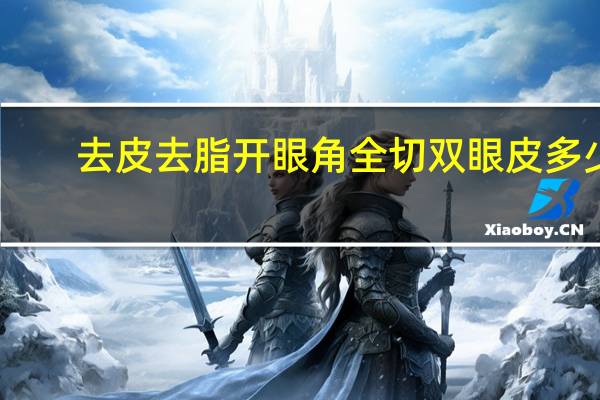 去皮去脂开眼角全切双眼皮多少钱 开眼角割双眼皮需要多少钱
