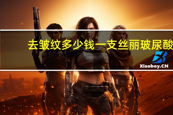 去皱纹多少钱一支 丝丽玻尿酸多少钱一支