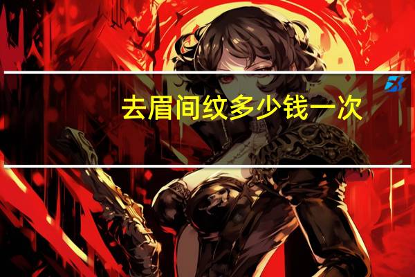 去眉间纹多少钱一次(注射除皱需要多少钱)