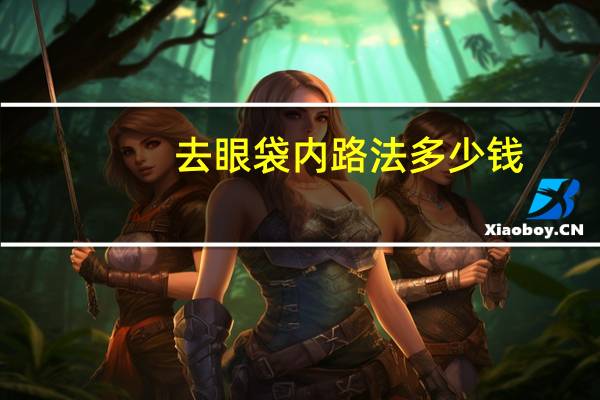 去眼袋内路法多少钱(做除眼袋手术多少钱)