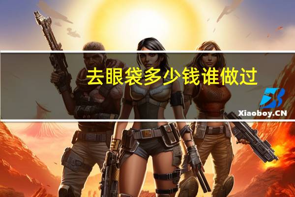 去眼袋多少钱谁做过，去眼袋的价格