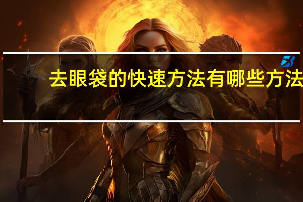 去眼袋的快速方法有哪些方法？去下眼袋最快的方法