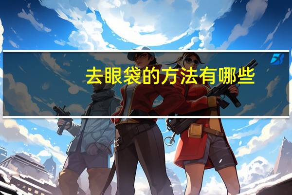 去眼袋的方法有哪些(去眼袋的方法)