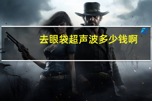 去眼袋超声波多少钱啊,超声去眼袋多少钱效果怎么样