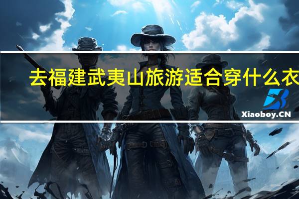 去福建武夷山旅游适合穿什么衣服