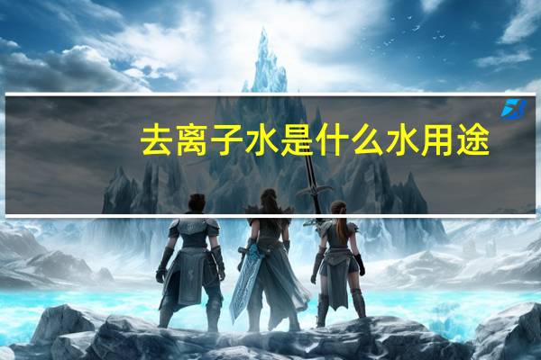 去离子水是什么水 用途（去离子水是什么水）