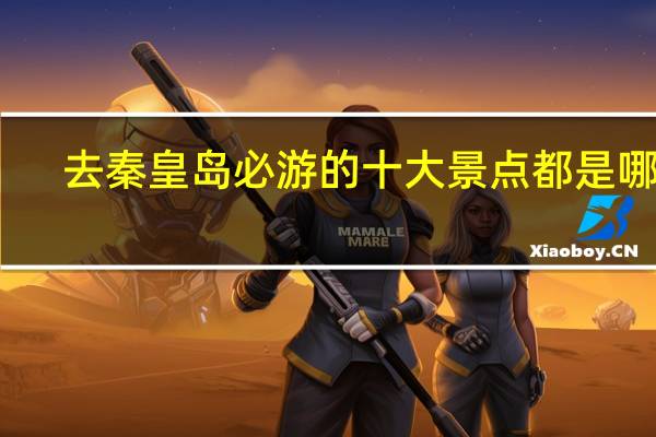 去秦皇岛必游的十大景点都是哪里