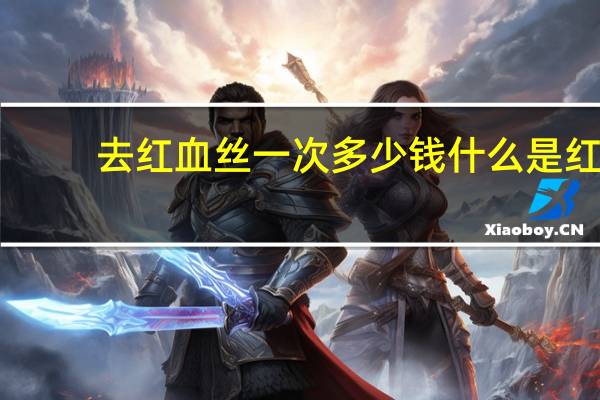 去红血丝一次多少钱 什么是红血丝