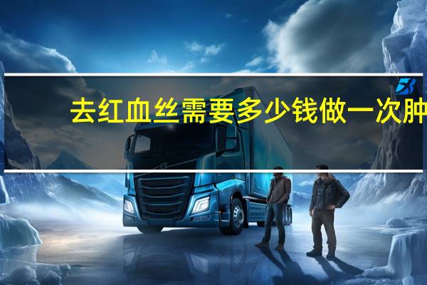 去红血丝需要多少钱 做一次肿瘤筛查大概需要多少钱