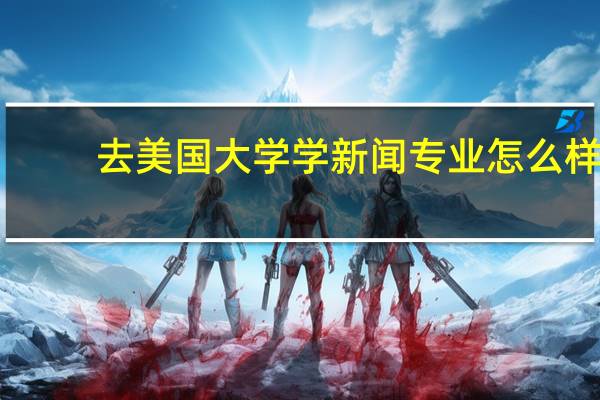 去美国大学学新闻专业怎么样