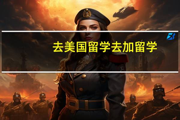 去美国留学去加留学，将来哪个更好