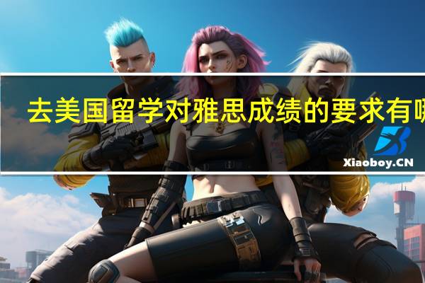 去美国留学对雅思成绩的要求有哪些