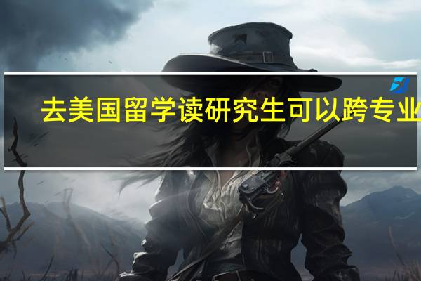 去美国留学读研究生可以跨专业吗