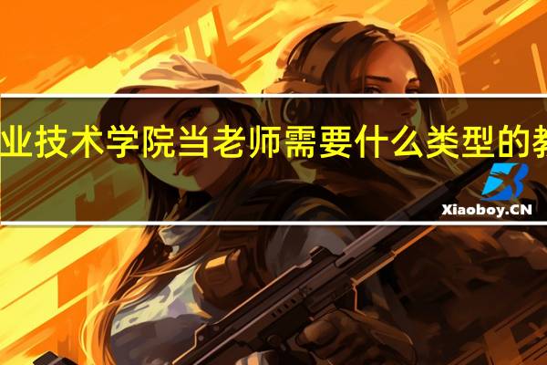 去职业技术学院当老师需要什么类型的教师资格证