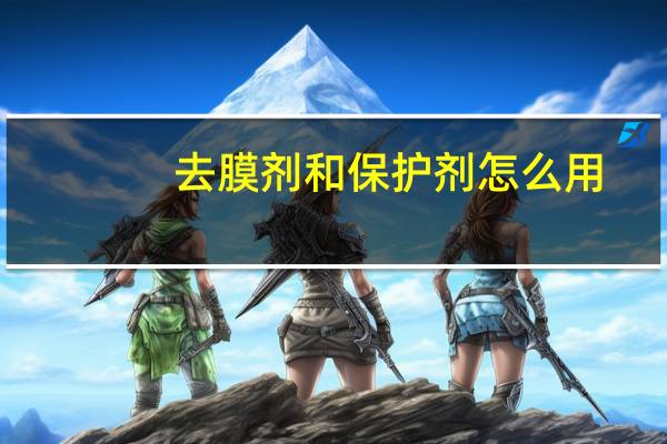 去膜剂和保护剂怎么用