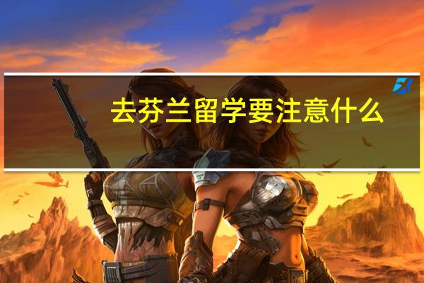 去芬兰留学要注意什么