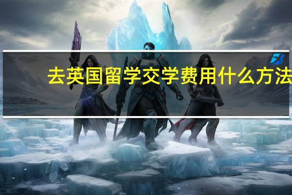 去英国留学交学费用什么方法