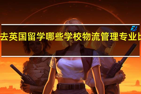 去英国留学哪些学校物流管理专业比较好