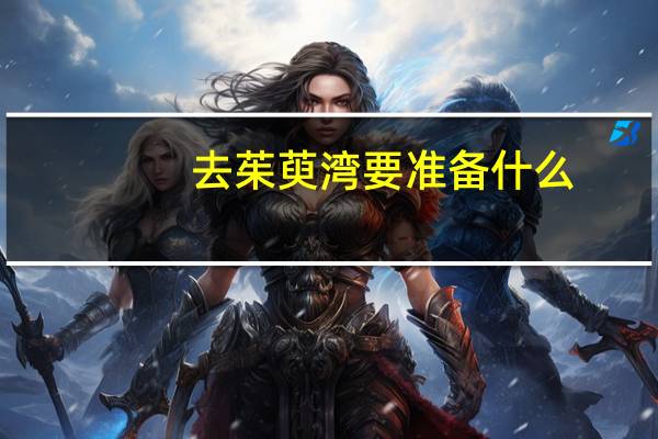 去茱萸湾要准备什么