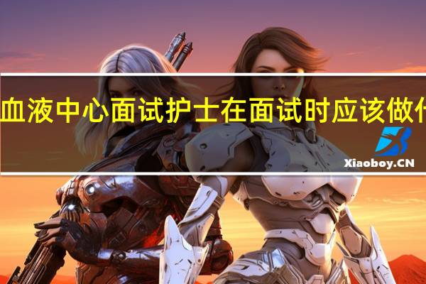 去血液中心面试护士在面试时应该做什么准备