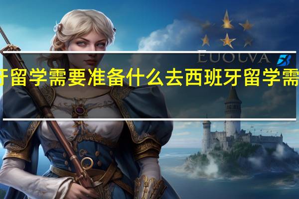 去西班牙留学需要准备什么 去西班牙留学需要带什么材料