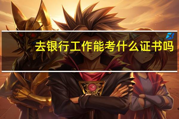 去银行工作能考什么证书吗