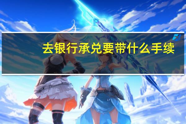去银行承兑要带什么手续
