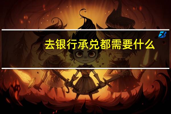 去银行承兑都需要什么