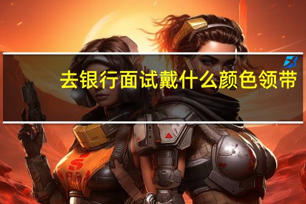 去银行面试戴什么颜色领带