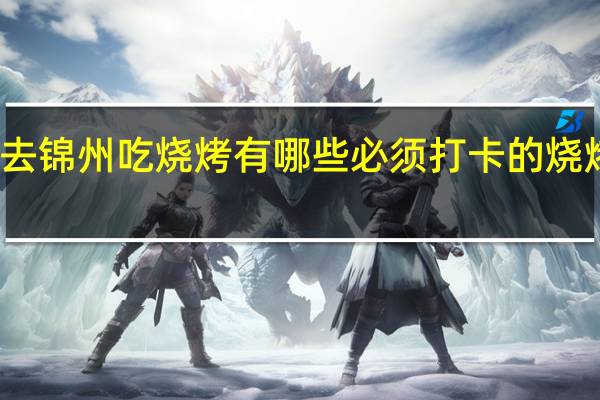 去锦州吃烧烤有哪些必须打卡的烧烤地点