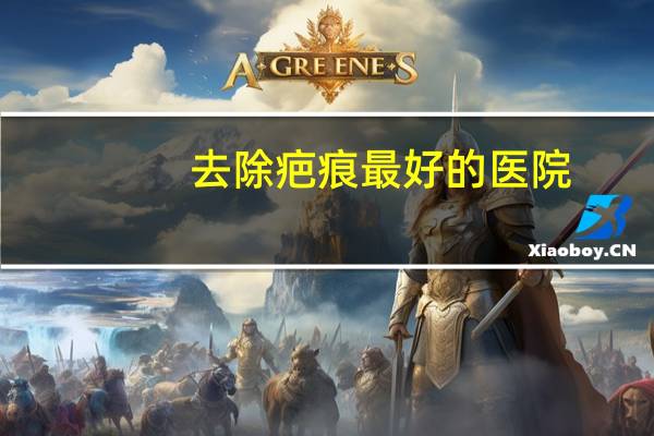 去除疤痕最好的医院，昆大疤痕医学研究院靠谱吗